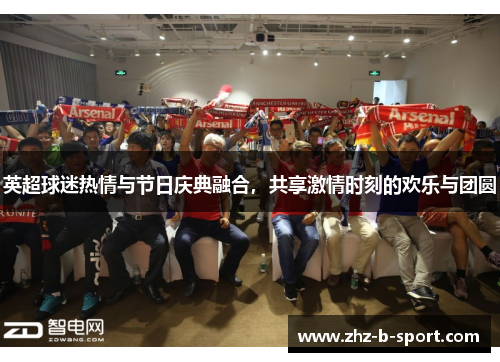 英超球迷热情与节日庆典融合,共享激情时刻的欢乐与团圆 英超球迷热情与节日庆典融合,共享激情时刻的欢乐与团圆