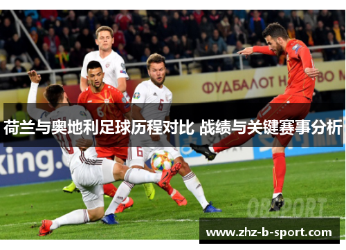 荷兰与奥地利足球历程对比 战绩与关键赛事分析 荷兰与奥地利足球历程对比 战绩与关键赛事分析