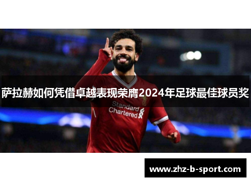 萨拉赫如何凭借卓越表现荣膺2024年足球最佳球员奖 萨拉赫如何凭借卓越表现荣膺2024年足球最佳球员奖
