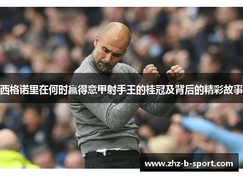 西格诺里在何时赢得意甲射手王的桂冠及背后的精彩故事 西格诺里在何时赢得意甲射手王的桂冠及背后的精彩故事