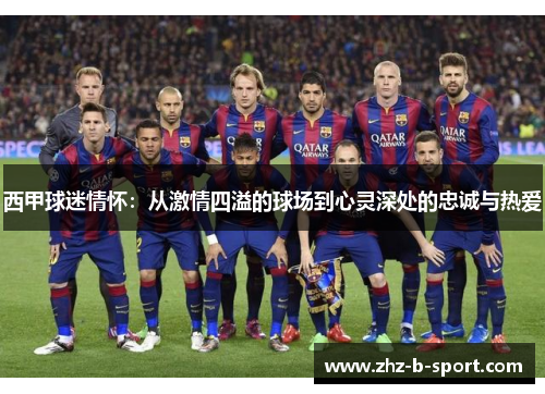 西甲球迷情怀:从激情四溢的球场到心灵深处的忠诚与热爱 西甲球迷情怀:从激情四溢的球场到心灵深处的忠诚与热爱