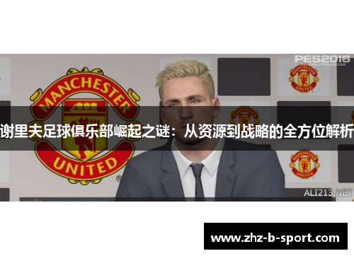 谢里夫足球俱乐部崛起之谜：从资源到战略的全方位解析