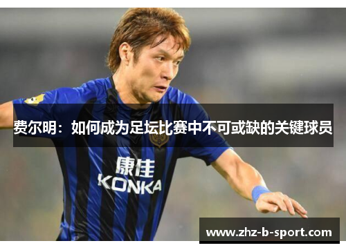 费尔明:如何成为足坛比赛中不可或缺的关键球员 费尔明:如何成为足坛比赛中不可或缺的关键球员
