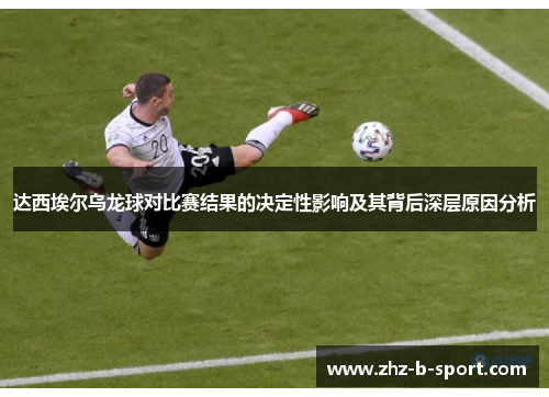 达西埃尔乌龙球对比赛结果的决定性影响及其背后深层原因分析