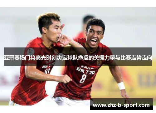 亚冠赛场门将高光时刻决定球队命运的关键力量与比赛走势走向