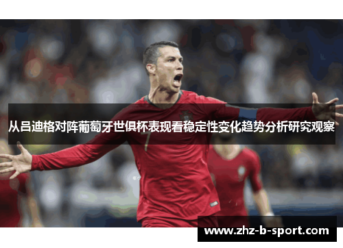 从吕迪格对阵葡萄牙世俱杯表现看稳定性变化趋势分析研究观察 从吕迪格对阵葡萄牙世俱杯表现看稳定性变化趋势分析研究观察