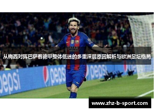 从梅西对阵巴萨看德甲整体低迷的多重深层原因解析与欧洲足坛格局 从梅西对阵巴萨看德甲整体低迷的多重深层原因解析与欧洲足坛格局