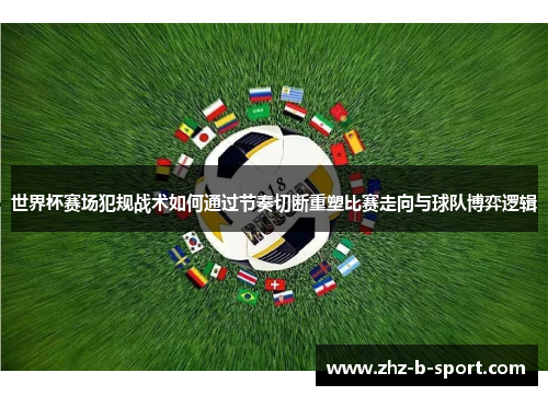 世界杯赛场犯规战术如何通过节奏切断重塑比赛走向与球队博弈逻辑