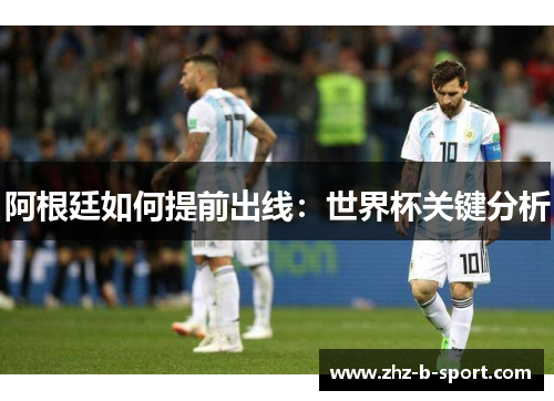阿根廷如何提前出线:世界杯关键分析 阿根廷如何提前出线:世界杯关键分析