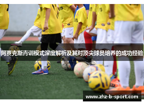 阿贾克斯青训模式深度解析及其对顶尖球员培养的成功经验 阿贾克斯青训模式深度解析及其对顶尖球员培养的成功经验