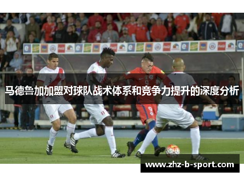 马德鲁加加盟对球队战术体系和竞争力提升的深度分析