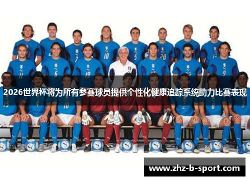2026世界杯将为所有参赛球员提供个性化健康追踪系统助力比赛表现 2026世界杯将为所有参赛球员提供个性化健康追踪系统助力比赛表现