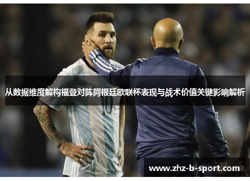 从数据维度解构福登对阵阿根廷欧联杯表现与战术价值关键影响解析 从数据维度解构福登对阵阿根廷欧联杯表现与战术价值关键影响解析