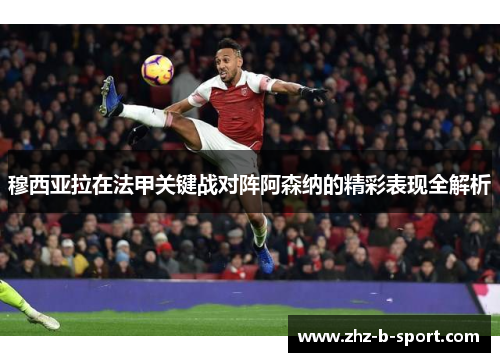 穆西亚拉在法甲关键战对阵阿森纳的精彩表现全解析 穆西亚拉在法甲关键战对阵阿森纳的精彩表现全解析