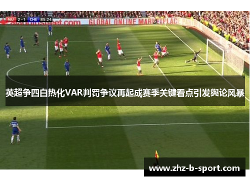 英超争四白热化VAR判罚争议再起成赛季关键看点引发舆论风暴 英超争四白热化VAR判罚争议再起成赛季关键看点引发舆论风暴